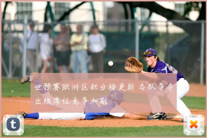 世预赛欧洲区积分榜更新 各队争夺出线席位竞争加剧