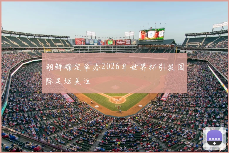 朝鲜确定举办2026年世界杯引发国际足坛关注