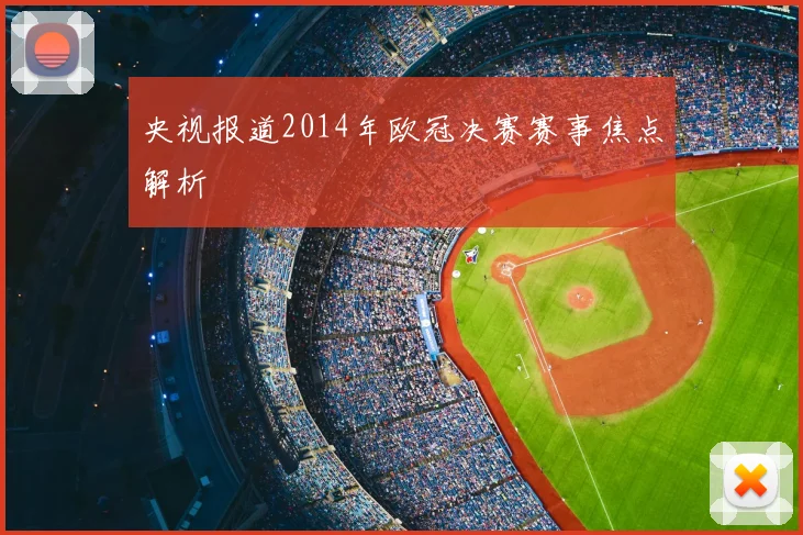 央视报道2014年欧冠决赛赛事焦点解析